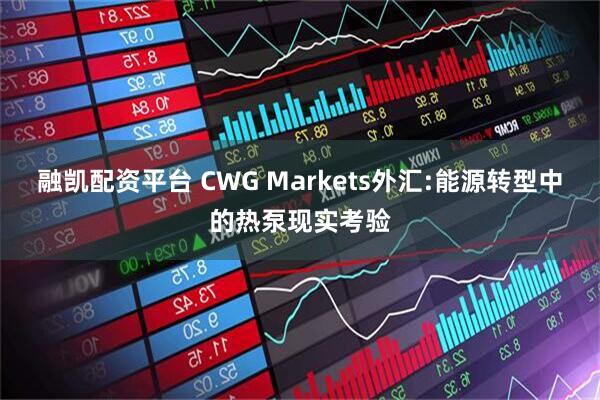 融凯配资平台 CWG Markets外汇:能源转型中的热泵现实考验