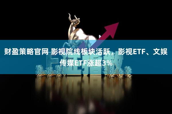 财盈策略官网 影视院线板块活跃,影视ETF、文娱传媒ETF涨超3%