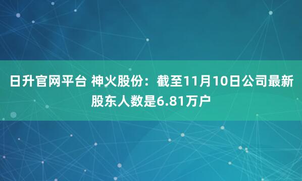 日升官网平台 神火股份：截至11月10日公司最新股东人数是6.81万户