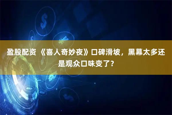 盈股配资 《喜人奇妙夜》口碑滑坡，黑幕太多还是观众口味变了？