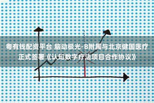 粤有钱配资平台 脑动极光-B附属与北京健国医疗正式签署《认知数字疗法项目合作协议》