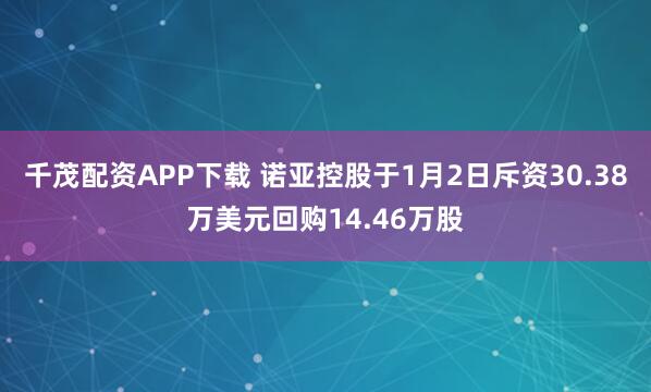 千茂配资APP下载 诺亚控股于1月2日斥资30.38万美元回购14.46万股